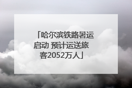 哈尔滨铁路暑运启动 预计运送旅客2052万人