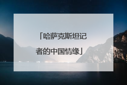 哈萨克斯坦记者的中国情缘