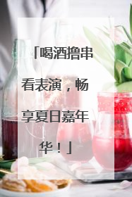 喝酒撸串看表演，畅享夏日嘉年华！