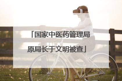 国家中医药管理局原局长于文明被查