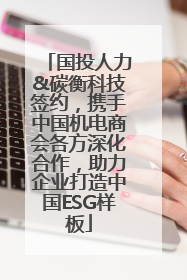 国投人力&碳衡科技签约，携手中国机电商会各方深化合作，助力企业打造中国ESG样板