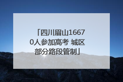 四川眉山16670人参加高考 城区部分路段管制