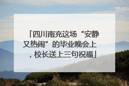 四川南充这场“安静又热闹”的毕业晚会上，校长送上三句祝福
