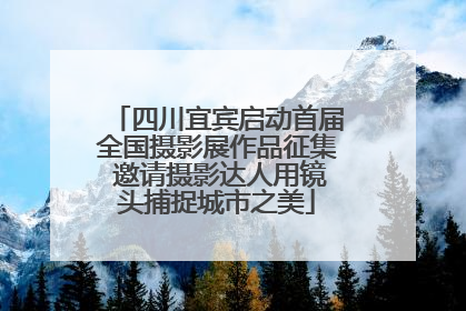 四川宜宾启动首届全国摄影展作品征集 邀请摄影达人用镜头捕捉城市之美