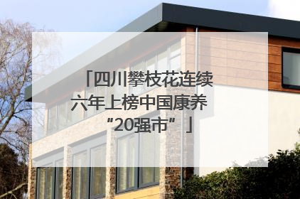 四川攀枝花连续六年上榜中国康养“20强市”