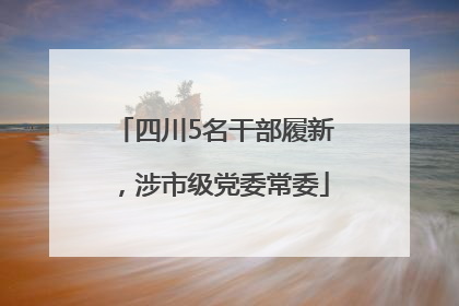 四川5名干部履新，涉市级党委常委