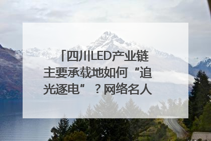 四川LED产业链主要承载地如何“追光逐电”？网络名人走进攀枝花找答案｜网络名人四川行