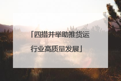 四措并举助推货运行业高质量发展