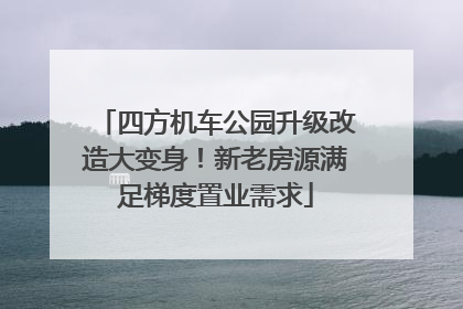 四方机车公园升级改造大变身！新老房源满足梯度置业需求
