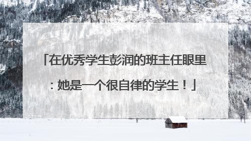 在优秀学生彭润的班主任眼里：她是一个很自律的学生！
