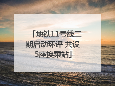 地铁11号线二期启动环评 共设5座换乘站