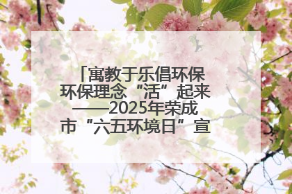 寓教于乐倡环保 环保理念“活”起来——2025年荣成市“六五环境日”宣传活动圆满举行