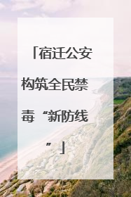 宿迁公安构筑全民禁毒“新防线”