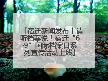 宿迁新闻发布丨请听档案说！宿迁“6·9”国际档案日系列宣传活动上线