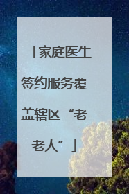 家庭医生签约服务覆盖辖区“老老人”