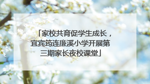家校共育促学生成长，宜宾筠连廉溪小学开展第三期家长夜校课堂