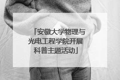 安徽大学物理与光电工程学院开展科普主题活动