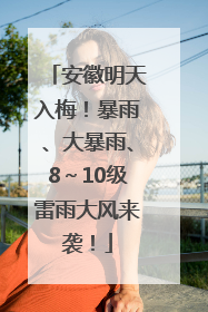 安徽明天入梅！暴雨、大暴雨、8～10级雷雨大风来袭！