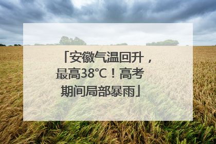 安徽气温回升，最高38℃！高考期间局部暴雨