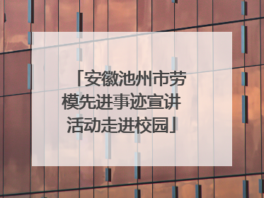 安徽池州市劳模先进事迹宣讲活动走进校园