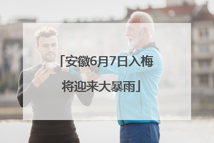 安徽6月7日入梅 将迎来大暴雨