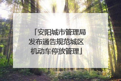 安阳城市管理局发布通告规范城区机动车停放管理