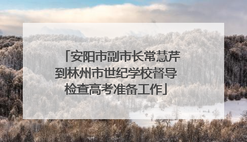 安阳市副市长常慧芹到林州市世纪学校督导检查高考准备工作