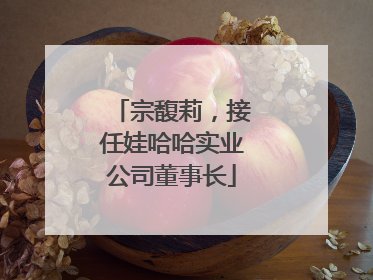 宗馥莉，接任娃哈哈实业公司董事长