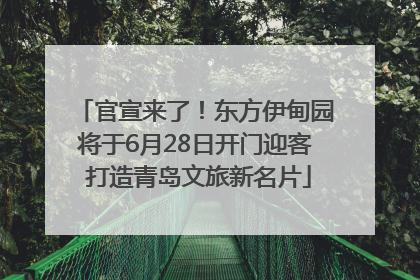 官宣来了！东方伊甸园将于6月28日开门迎客 打造青岛文旅新名片