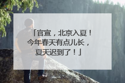官宣，北京入夏！今年春天有点儿长，夏天迟到了！