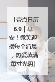 壹点日历6.9｜早安！微笑迎接每个清晨，热爱填满每寸光阴