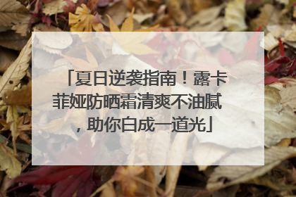 夏日逆袭指南！露卡菲娅防晒霜清爽不油腻，助你白成一道光