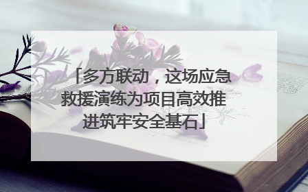多方联动，这场应急救援演练为项目高效推进筑牢安全基石