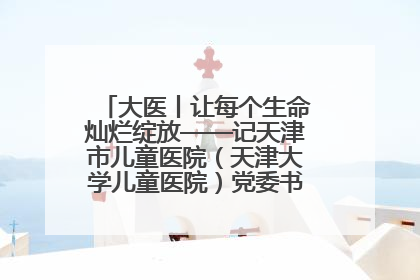 大医丨让每个生命灿烂绽放——记天津市儿童医院（天津大学儿童医院）党委书记、院长刘薇