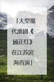 大型现代淮剧《顾正红》在江苏滨海首演