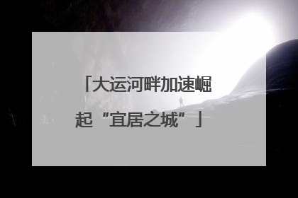 大运河畔加速崛起“宜居之城”
