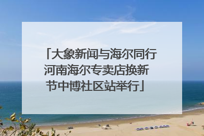 大象新闻与海尔同行 河南海尔专卖店换新节中博社区站举行