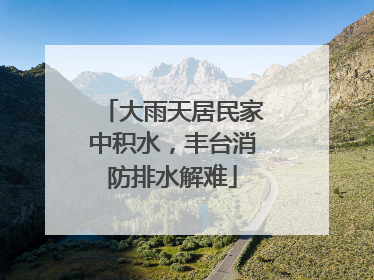 大雨天居民家中积水，丰台消防排水解难