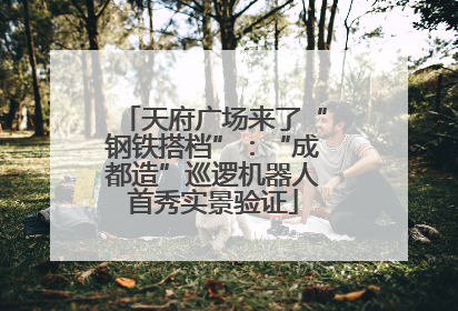 天府广场来了“钢铁搭档”：“成都造”巡逻机器人首秀实景验证