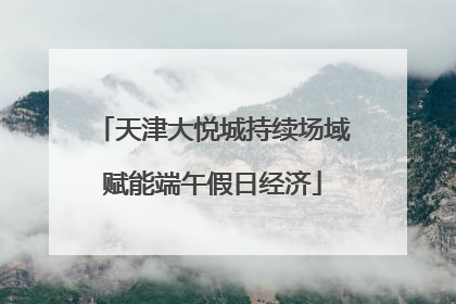 天津大悦城持续场域赋能端午假日经济