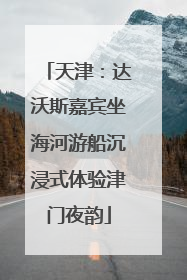 天津：达沃斯嘉宾坐海河游船沉浸式体验津门夜韵