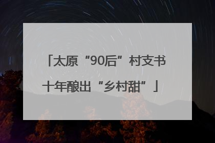 太原“90后”村支书十年酿出“乡村甜”
