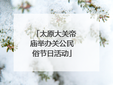 太原大关帝庙举办关公民俗节日活动