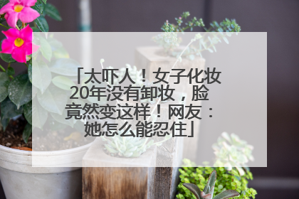 太吓人！女子化妆20年没有卸妆，脸竟然变这样！网友：她怎么能忍住