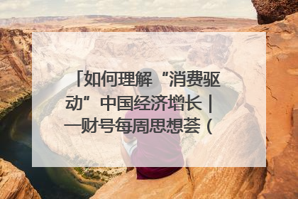 如何理解“消费驱动”中国经济增长｜一财号每周思想荟（第22期）