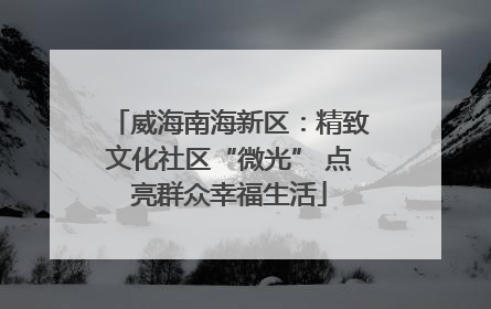 威海南海新区：精致文化社区“微光” 点亮群众幸福生活