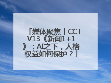 媒体聚焦丨CCTV13《新闻1+1》：AI之下，人格权益如何保护？