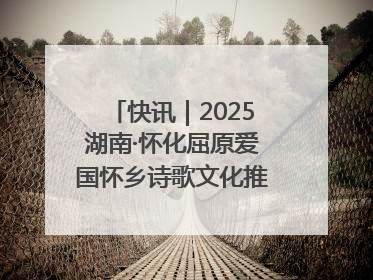 快讯｜2025湖南·怀化屈原爱国怀乡诗歌文化推广季开幕