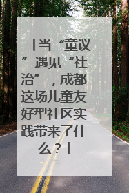 当“童议”遇见“社治”，成都这场儿童友好型社区实践带来了什么？