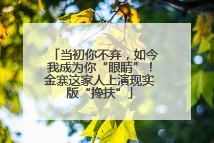 当初你不弃，如今我成为你“眼睛”！金寨这家人上演现实版“搀扶”